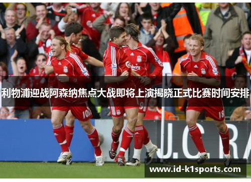 利物浦迎战阿森纳焦点大战即将上演揭晓正式比赛时间安排