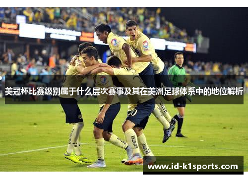 美冠杯比赛级别属于什么层次赛事及其在美洲足球体系中的地位解析 美冠杯比赛级别属于什么层次赛事及其在美洲足球体系中的地位解析