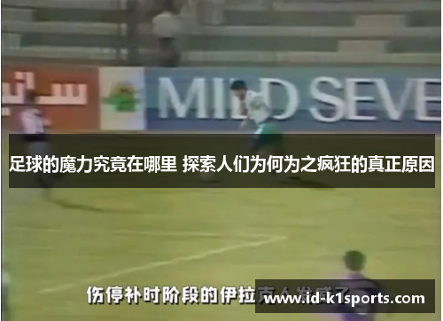 足球的魔力究竟在哪里 探索人们为何为之疯狂的真正原因 足球的魔力究竟在哪里 探索人们为何为之疯狂的真正原因