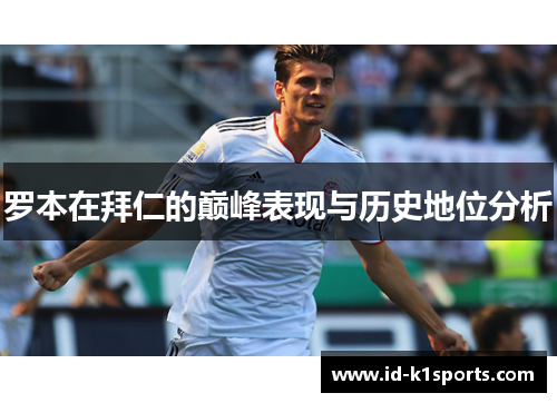 罗本在拜仁的巅峰表现与历史地位分析 罗本在拜仁的巅峰表现与历史地位分析