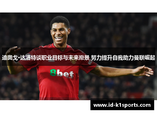 迪奥戈·达洛特谈职业目标与未来愿景 努力提升自我助力曼联崛起 迪奥戈·达洛特谈职业目标与未来愿景 努力提升自我助力曼联崛起