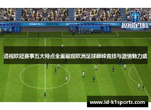 透视欧冠赛事五大特点全面展现欧洲足球巅峰竞技与激情魅力盛 透视欧冠赛事五大特点全面展现欧洲足球巅峰竞技与激情魅力盛