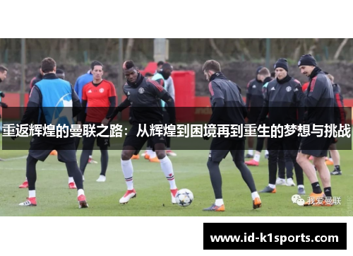 重返辉煌的曼联之路:从辉煌到困境再到重生的梦想与挑战 重返辉煌的曼联之路:从辉煌到困境再到重生的梦想与挑战