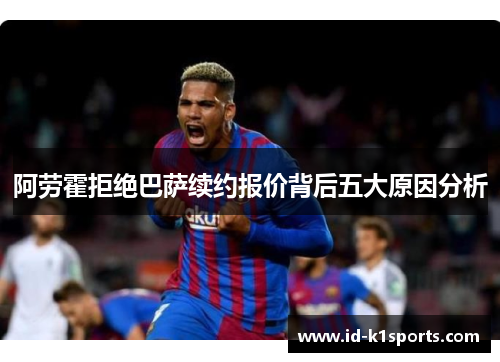 阿劳霍拒绝巴萨续约报价背后五大原因分析