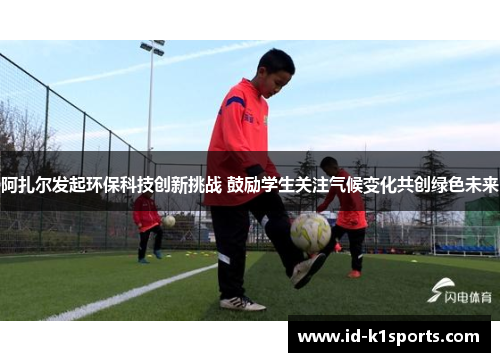 阿扎尔发起环保科技创新挑战 鼓励学生关注气候变化共创绿色未来 阿扎尔发起环保科技创新挑战 鼓励学生关注气候变化共创绿色未来