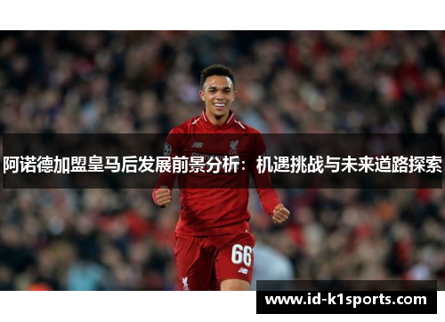 阿诺德加盟皇马后发展前景分析：机遇挑战与未来道路探索