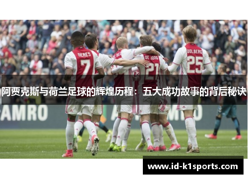 阿贾克斯与荷兰足球的辉煌历程：五大成功故事的背后秘诀