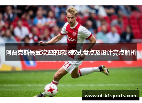 阿贾克斯最受欢迎的球服款式盘点及设计亮点解析