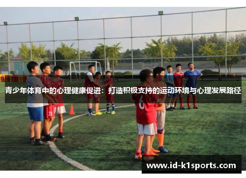 青少年体育中的心理健康促进:打造积极支持的运动环境与心理发展路径 青少年体育中的心理健康促进:打造积极支持的运动环境与心理发展路径