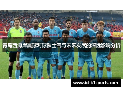 青岛西海岸赢球对球队士气与未来发展的深远影响分析