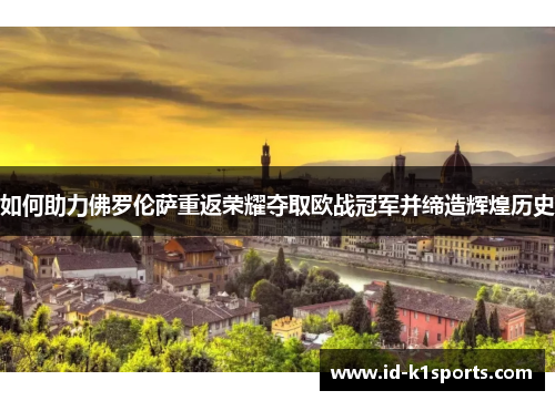 如何助力佛罗伦萨重返荣耀夺取欧战冠军并缔造辉煌历史 如何助力佛罗伦萨重返荣耀夺取欧战冠军并缔造辉煌历史