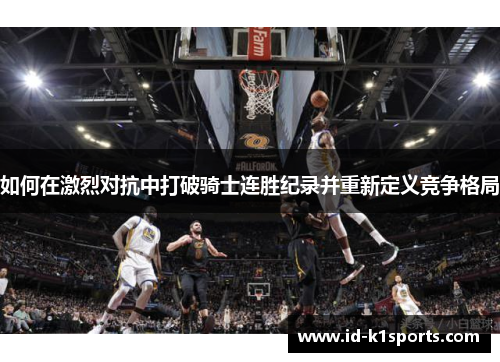 如何在激烈对抗中打破骑士连胜纪录并重新定义竞争格局