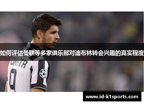 如何评估曼联等多家俱乐部对迪布林转会兴趣的真实程度